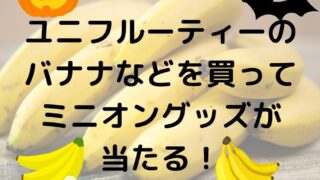 ユニフルーティーのバナナなどを買ってミニオングッズが当たる！