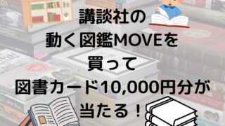 講談社の動く図鑑MOVEを買って図書カード10,000円分が当たる！